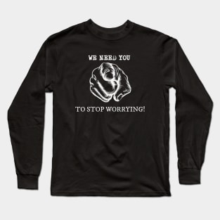 We Need You To Stop Worrying Long Sleeve T-Shirt